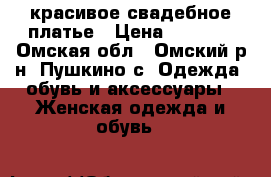 красивое свадебное платье › Цена ­ 6 500 - Омская обл., Омский р-н, Пушкино с. Одежда, обувь и аксессуары » Женская одежда и обувь   